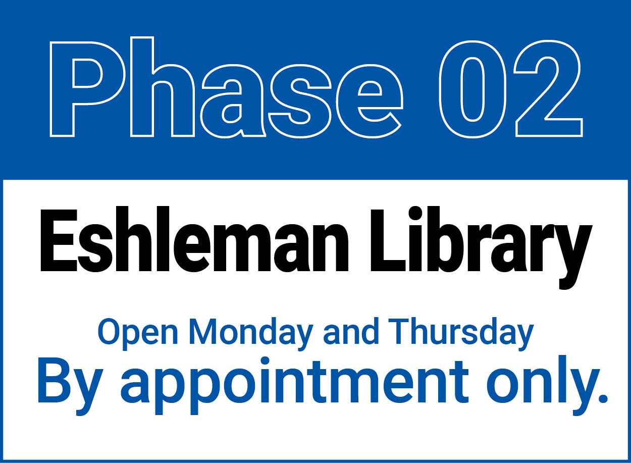 Phase 2 of the Eshleman Library reopening. Available on Monday and Thursday by appointment only.
